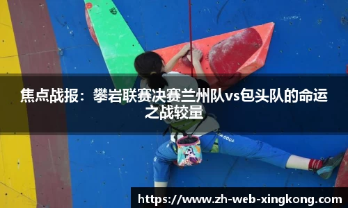焦点战报：攀岩联赛决赛兰州队vs包头队的命运之战较量