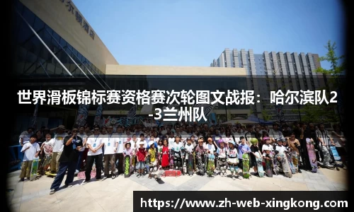 世界滑板锦标赛资格赛次轮图文战报：哈尔滨队2-3兰州队