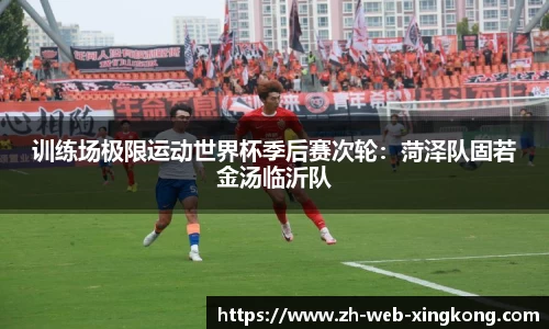 训练场极限运动世界杯季后赛次轮：菏泽队固若金汤临沂队