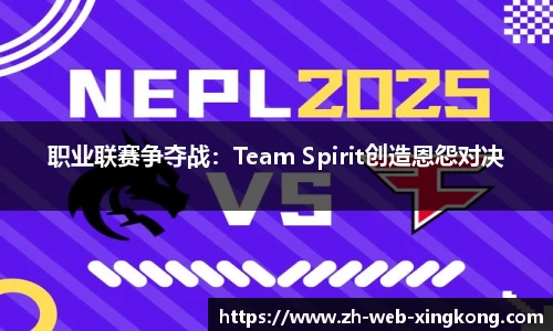 职业联赛争夺战：Team Spirit创造恩怨对决