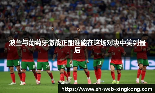 波兰与葡萄牙激战正酣谁能在这场对决中笑到最后